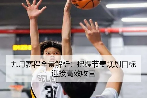 九月赛程全景解析：把握节奏规划目标迎接高效收官
